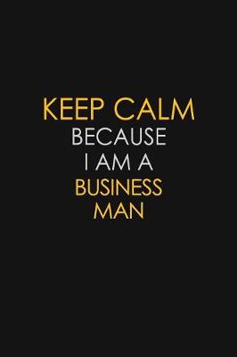 Book cover for Keep Calm Because I Am A Business Man