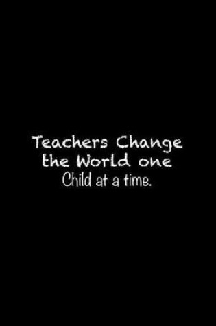 Cover of Teachers Change the World one Child at a time