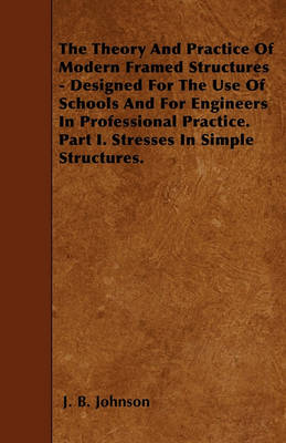 Book cover for The Theory And Practice Of Modern Framed Structures - Designed For The Use Of Schools And For Engineers In Professional Practice. Part I. Stresses In Simple Structures.