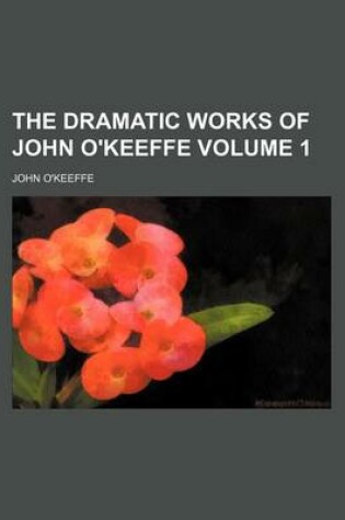 Cover of The Dramatic Works of John O'Keeffe Volume 1