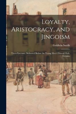 Book cover for Loyalty, Aristocracy, and Jingoism [microform]