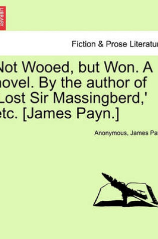 Cover of Not Wooed, But Won. a Novel. by the Author of 'Lost Sir Massingberd, ' Etc. [James Payn.]