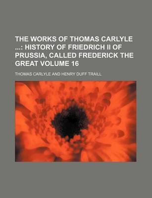 Book cover for The Works of Thomas Carlyle Volume 16; History of Friedrich II of Prussia, Called Frederick the Great