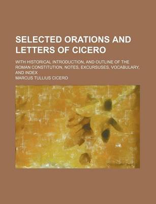 Book cover for Selected Orations and Letters of Cicero; With Historical Introduction, and Outline of the Roman Constitution, Notes, Excursuses, Vocabulary, and Index