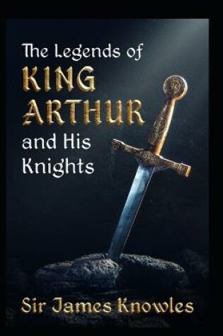 Cover of The Legends Of King Arthur And His Knights by James Knowles
