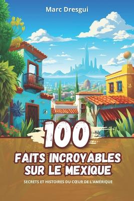 Book cover for 100 Faits Incroyables sur le Mexique