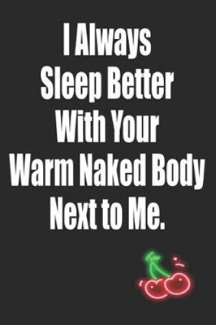 Cover of I Always Sleep Better With Your Warm Naked Body Next to Me