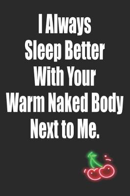 Book cover for I Always Sleep Better With Your Warm Naked Body Next to Me