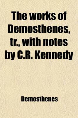 Book cover for The Works of Demosthenes, Tr., with Notes by C.R. Kennedy (Volume 4)