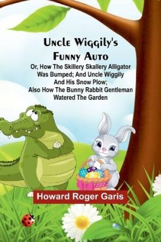 Cover of Uncle Wiggily's funny Auto; Or, How the Skillery Skallery Alligator was bumped; and Uncle Wiggily and his snow plow; also How the bunny rabbit gentleman watered the garden