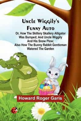 Book cover for Uncle Wiggily's funny Auto; Or, How the Skillery Skallery Alligator was bumped; and Uncle Wiggily and his snow plow; also How the bunny rabbit gentleman watered the garden