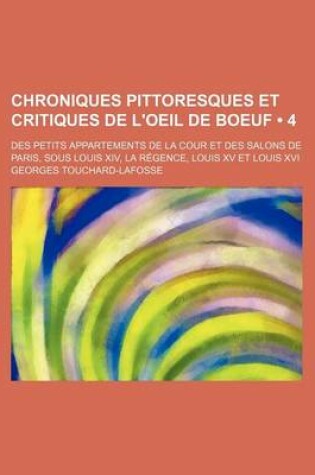 Cover of Chroniques Pittoresques Et Critiques de L'Oeil de Boeuf (4); Des Petits Appartements de La Cour Et Des Salons de Paris, Sous Louis XIV, La R Gence, Lo