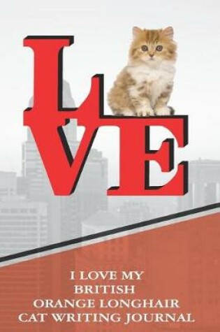 Cover of I Love My British Orange Longhair Cat Writing Journal