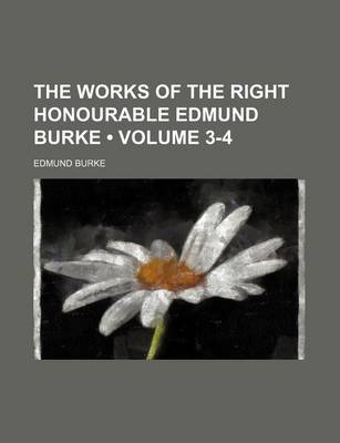 Book cover for Works of the Right Honourable Edmund Burke, the Volume 3-4