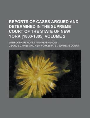 Book cover for Reports of Cases Argued and Determined in the Supreme Court of the State of New York [1803-1805]; With Copious Notes and References Volume 2