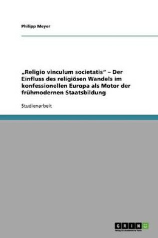 Cover of "Religio vinculum societatis - Der Einfluss des religioesen Wandels im konfessionellen Europa als Motor der fruhmodernen Staatsbildung