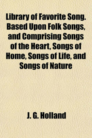 Cover of Library of Favorite Song. Based Upon Folk Songs, and Comprising Songs of the Heart, Songs of Home, Songs of Life, and Songs of Nature