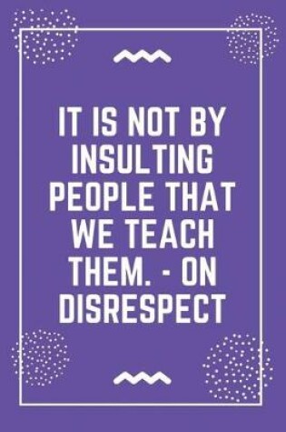 Cover of It is not by insulting people that we teach them. - On Disrespect