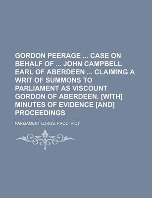 Book cover for Gordon Peerage Case on Behalf of John Campbell Earl of Aberdeen Claiming a Writ of Summons to Parliament as Viscount Gordon of Aberdeen. [With] Minutes of Evidence [And] Proceedings