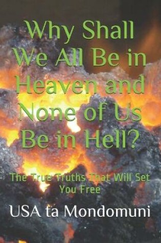 Cover of Why Shall We All Be in Heaven and None of Us Be in Hell?