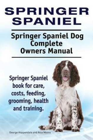 Cover of Springer Spaniel. Springer Spaniel Dog Complete Owners Manual. Springer Spaniel book for care, costs, feeding, grooming, health and training.