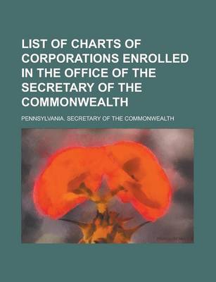 Book cover for List of Charts of Corporations Enrolled in the Office of the Secretary of the Commonwealth