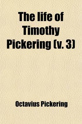 Book cover for The Life of Timothy Pickering (Volume 3)