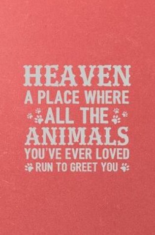 Cover of Heaven a Place Where All the Animals You've Ever Loved Run to Greet You A5 Lined Notebook