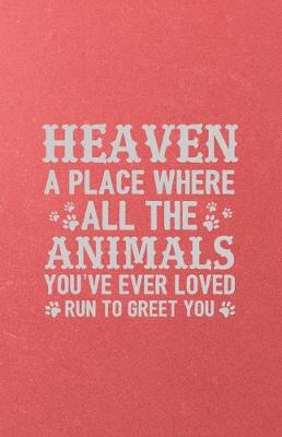 Book cover for Heaven a Place Where All the Animals You've Ever Loved Run to Greet You A5 Lined Notebook