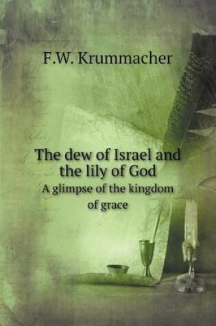 Cover of The dew of Israel and the lily of God A glimpse of the kingdom of grace