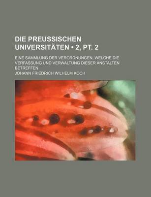 Book cover for Die Preussischen Universitaten (2, PT. 2); Eine Sammlung Der Verordnungen, Welche Die Verfassung Und Verwaltung Dieser Anstalten Betreffen