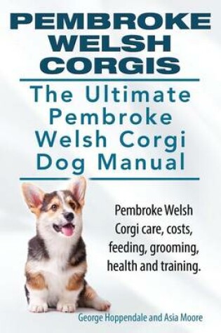 Cover of Pembroke Welsh Corgis. The Ultimate Pembroke Welsh Corgi Dog Manual. Pembroke Welsh Corgi care, costs, feeding, grooming, health and training.