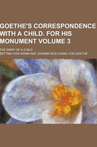 Cover of Goethe's Correspondence with a Child. for His Monument; The Diary of a Child Volume 3