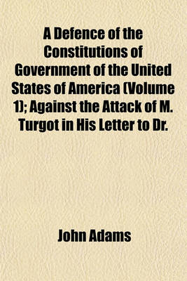 Book cover for A Defence of the Constitutions of Government of the United States of America (Volume 1); Against the Attack of M. Turgot in His Letter to Dr.