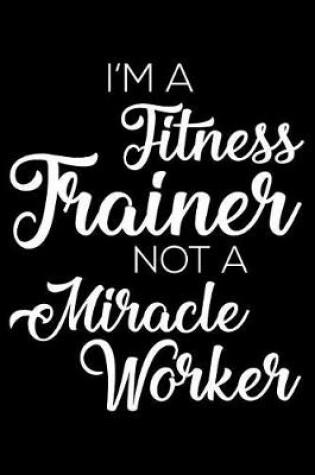 Cover of I'm a Fitness Trainer Not a Miracle Worker