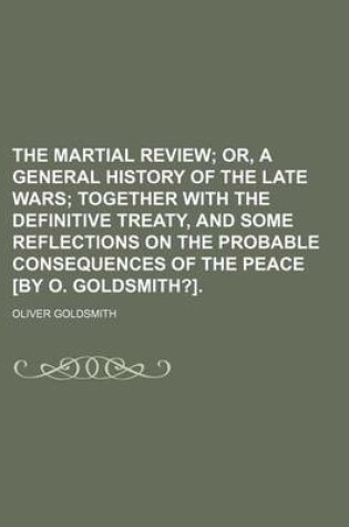 Cover of The Martial Review; Or, a General History of the Late Wars Together with the Definitive Treaty, and Some Reflections on the Probable Consequences of the Peace [By O. Goldsmith?].