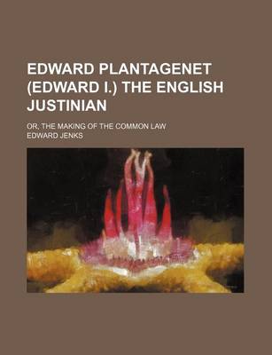 Book cover for Edward Plantagenet (Edward I.) the English Justinian; Or, the Making of the Common Law