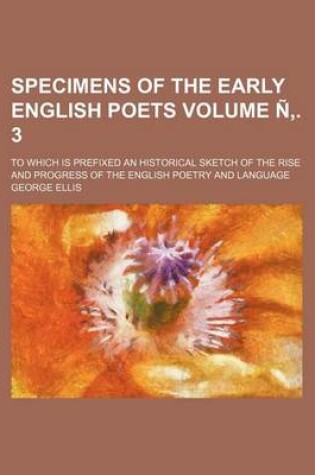 Cover of Specimens of the Early English Poets; To Which Is Prefixed an Historical Sketch of the Rise and Progress of the English Poetry and Language Volume N .