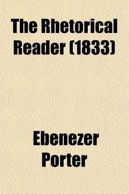 Book cover for The Rhetorical Reader; Consisting of Instructions for Regulating the Voice, with a Rhetorical Notation, Illustrating Inflection, Emphasis, and Modulation and a Course of Rhetorical Exercises