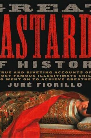 Cover of Great Bastards of History: True and Riveting Accounts of the Most Famous Illegitimate Children Who Went on to Achieve Greatness