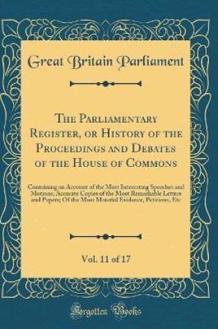 Cover of The Parliamentary Register, or History of the Proceedings and Debates of the House of Commons, Vol. 11 of 17