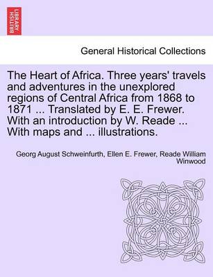 Book cover for The Heart of Africa. Three Years' Travels and Adventures in the Unexplored Regions of Central Africa from 1868 to 1871 ... Translated by E. E. Frewer. with an Introduction by W. Reade ... with Maps and ... Illustrations. Vol. I