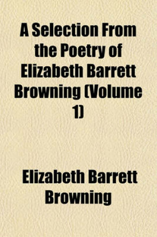 Cover of A Selection from the Poetry of Elizabeth Barrett Browning (Volume 1)