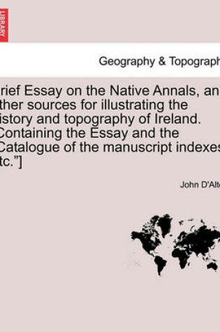 Cover of Brief Essay on the Native Annals, and Other Sources for Illustrating the History and Topography of Ireland. [containing the Essay and the Catalogue of the Manuscript Indexes, Etc.]