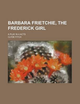 Book cover for Barbara Frietchie, the Frederick Girl; A Play in 4 Acts