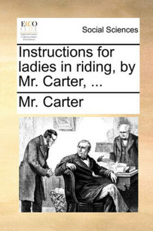 Cover of Instructions for Ladies in Riding, by Mr. Carter, ...