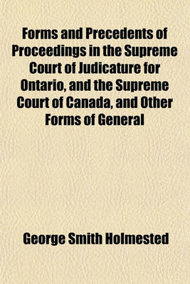 Book cover for Forms and Precedents of Proceedings in the Supreme Court of Judicature for Ontario, and the Supreme Court of Canada, and Other Forms of General