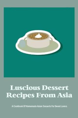 Cover of Luscious Dessert Recipes From Asia