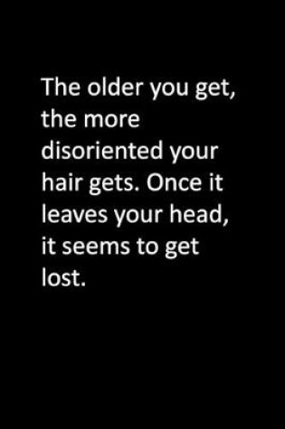 Cover of The older you get, the more disoriented your hair gets. Once it leaves your head, it seems to get lost.