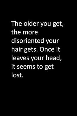 Book cover for The older you get, the more disoriented your hair gets. Once it leaves your head, it seems to get lost.